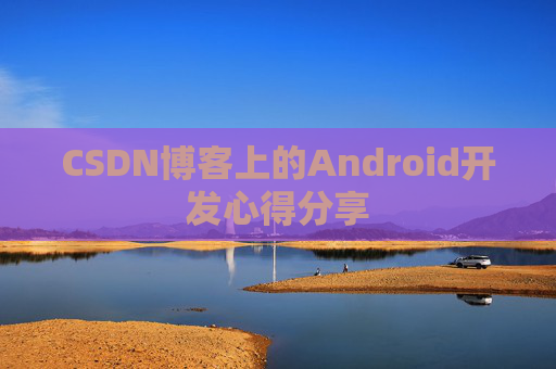 CSDN博客上的Android开发心得分享